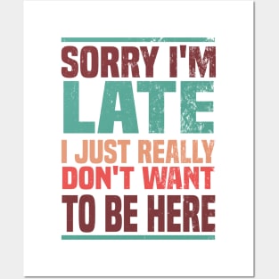 Sorry I'm Late I Just Really Don't Want To Be Here Posters and Art